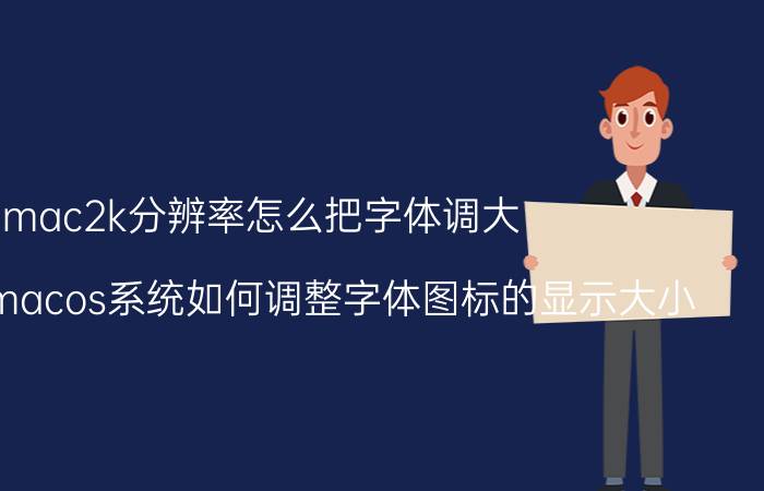 mac2k分辨率怎么把字体调大 苹果电脑macos系统如何调整字体图标的显示大小？